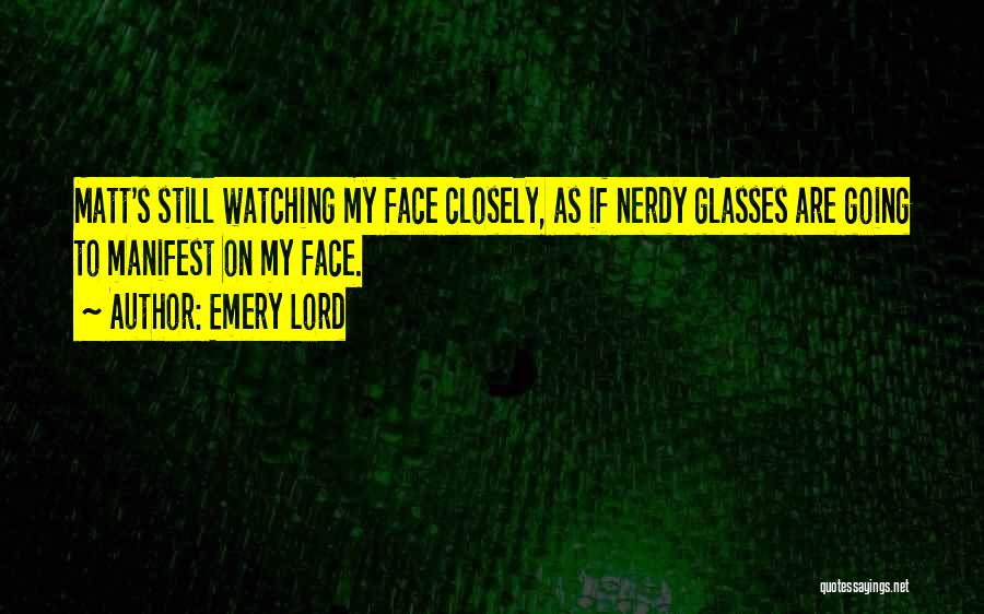 Emery Lord Quotes: Matt's Still Watching My Face Closely, As If Nerdy Glasses Are Going To Manifest On My Face.