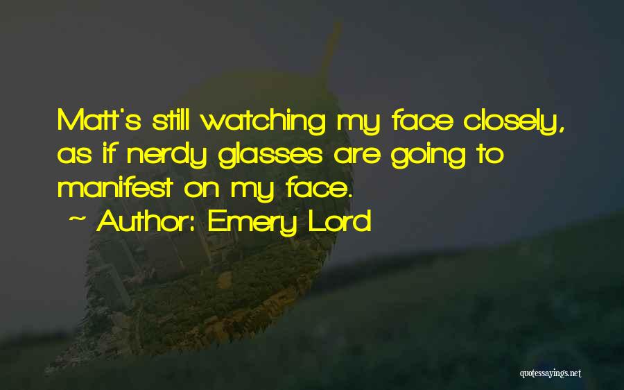 Emery Lord Quotes: Matt's Still Watching My Face Closely, As If Nerdy Glasses Are Going To Manifest On My Face.