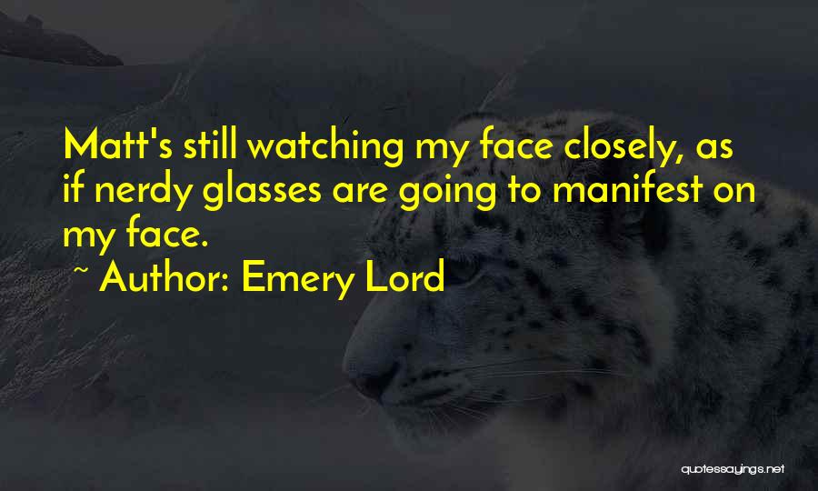 Emery Lord Quotes: Matt's Still Watching My Face Closely, As If Nerdy Glasses Are Going To Manifest On My Face.