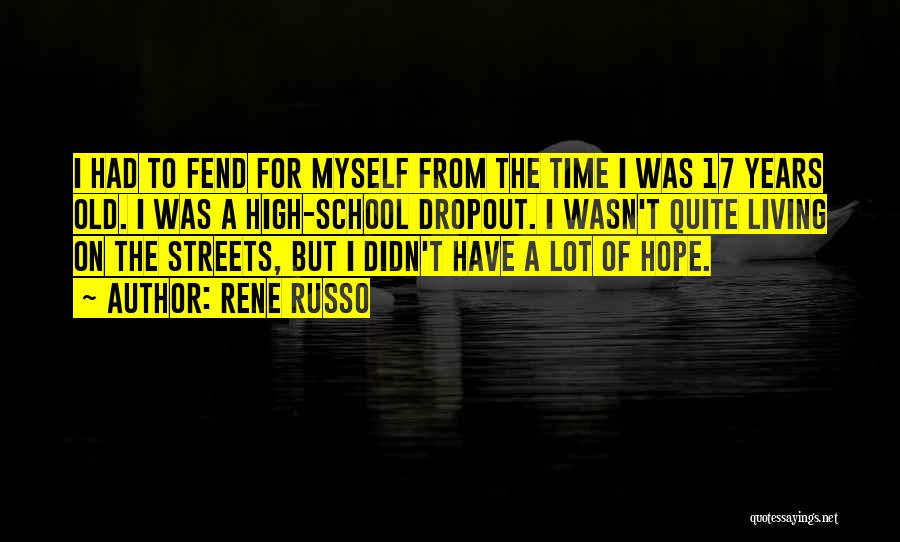 Rene Russo Quotes: I Had To Fend For Myself From The Time I Was 17 Years Old. I Was A High-school Dropout. I