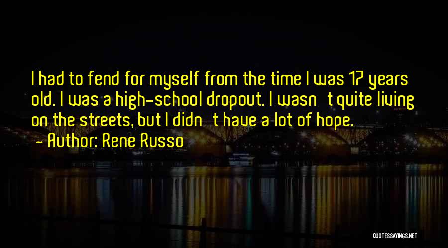 Rene Russo Quotes: I Had To Fend For Myself From The Time I Was 17 Years Old. I Was A High-school Dropout. I