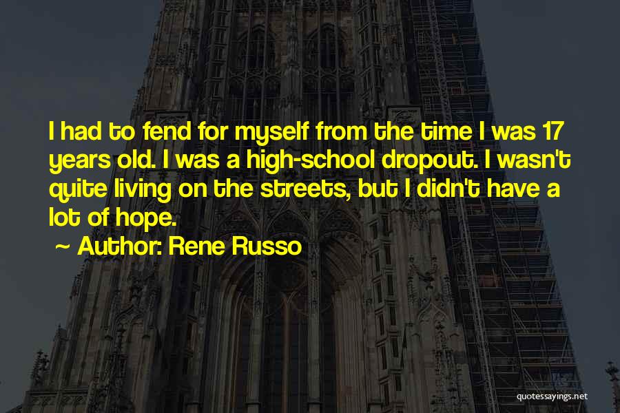 Rene Russo Quotes: I Had To Fend For Myself From The Time I Was 17 Years Old. I Was A High-school Dropout. I