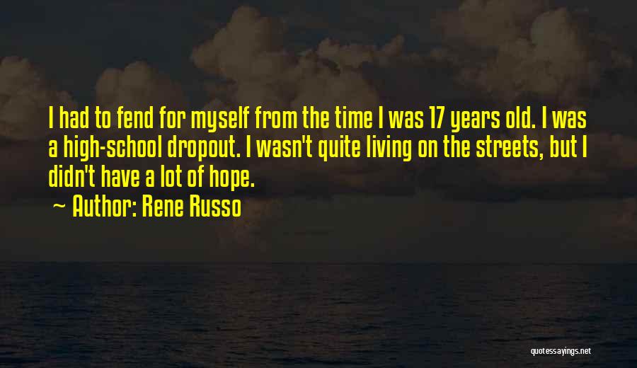 Rene Russo Quotes: I Had To Fend For Myself From The Time I Was 17 Years Old. I Was A High-school Dropout. I