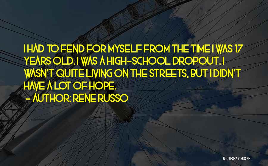 Rene Russo Quotes: I Had To Fend For Myself From The Time I Was 17 Years Old. I Was A High-school Dropout. I