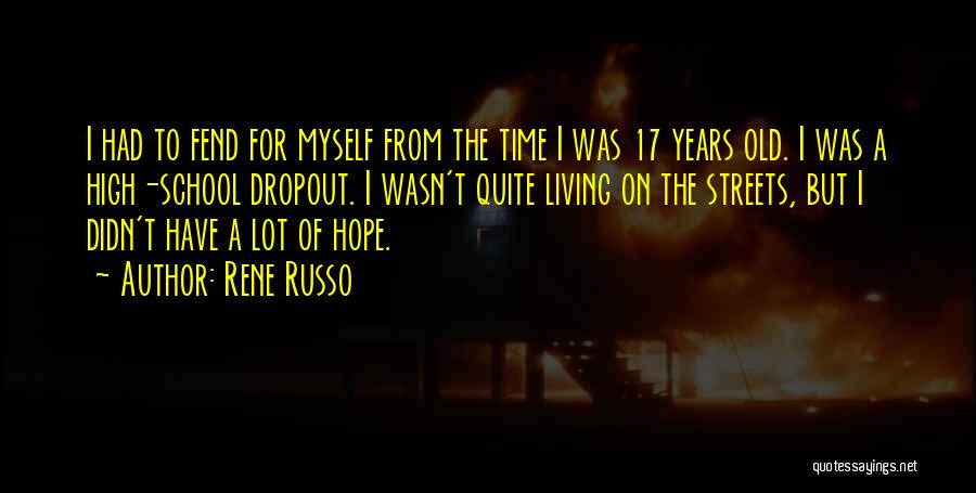 Rene Russo Quotes: I Had To Fend For Myself From The Time I Was 17 Years Old. I Was A High-school Dropout. I