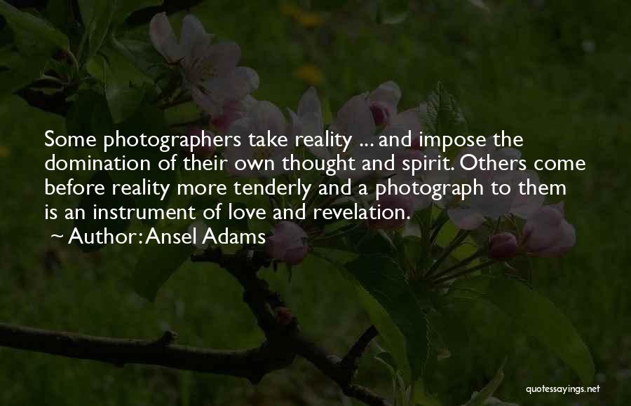 Ansel Adams Quotes: Some Photographers Take Reality ... And Impose The Domination Of Their Own Thought And Spirit. Others Come Before Reality More