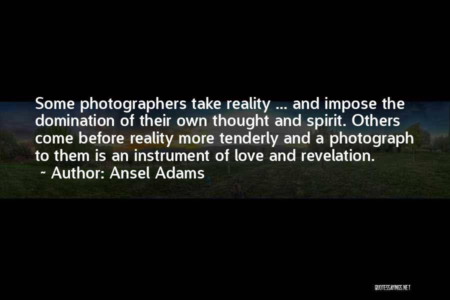 Ansel Adams Quotes: Some Photographers Take Reality ... And Impose The Domination Of Their Own Thought And Spirit. Others Come Before Reality More