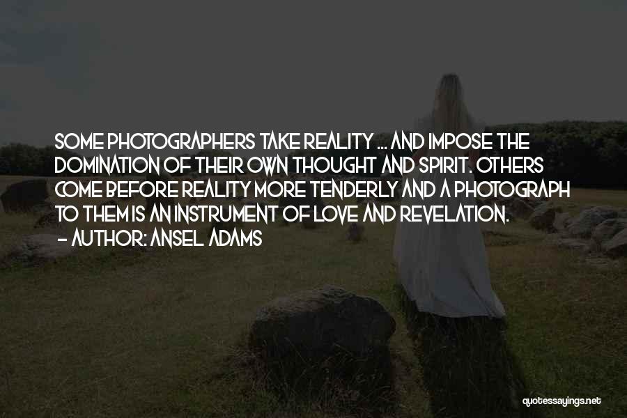 Ansel Adams Quotes: Some Photographers Take Reality ... And Impose The Domination Of Their Own Thought And Spirit. Others Come Before Reality More