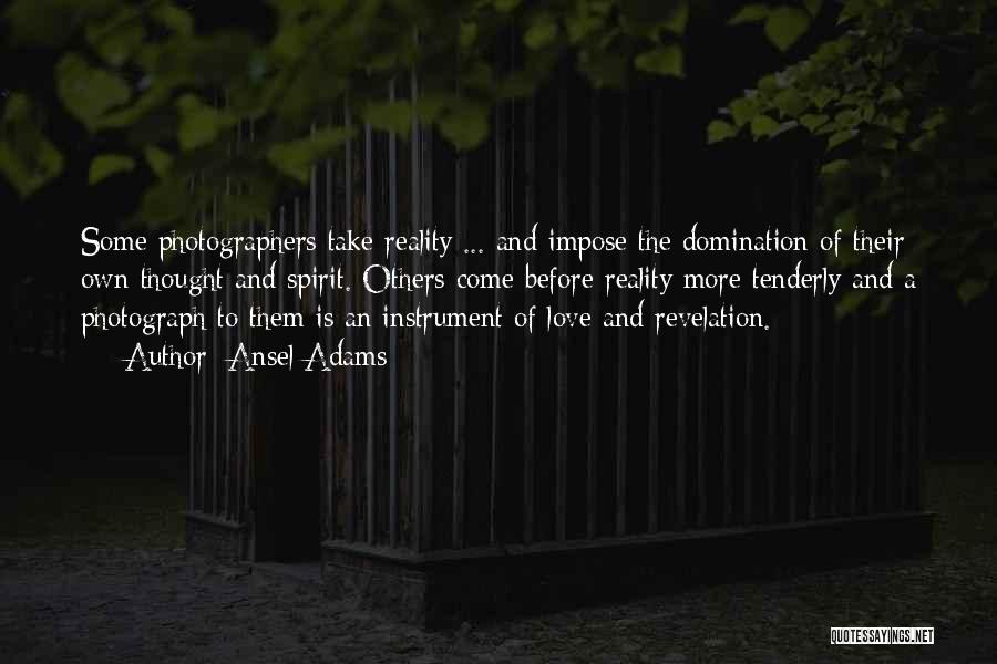 Ansel Adams Quotes: Some Photographers Take Reality ... And Impose The Domination Of Their Own Thought And Spirit. Others Come Before Reality More