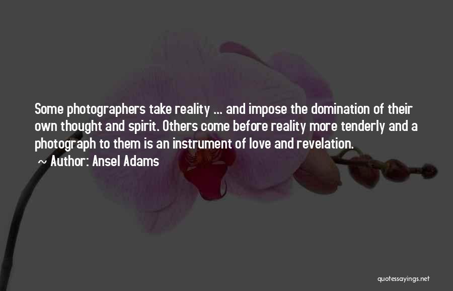 Ansel Adams Quotes: Some Photographers Take Reality ... And Impose The Domination Of Their Own Thought And Spirit. Others Come Before Reality More