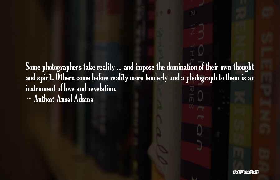 Ansel Adams Quotes: Some Photographers Take Reality ... And Impose The Domination Of Their Own Thought And Spirit. Others Come Before Reality More