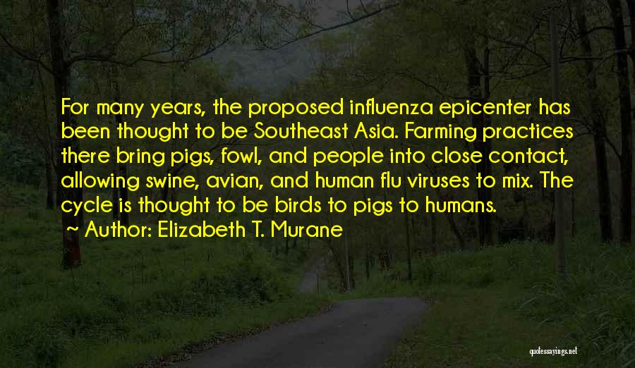 Elizabeth T. Murane Quotes: For Many Years, The Proposed Influenza Epicenter Has Been Thought To Be Southeast Asia. Farming Practices There Bring Pigs, Fowl,
