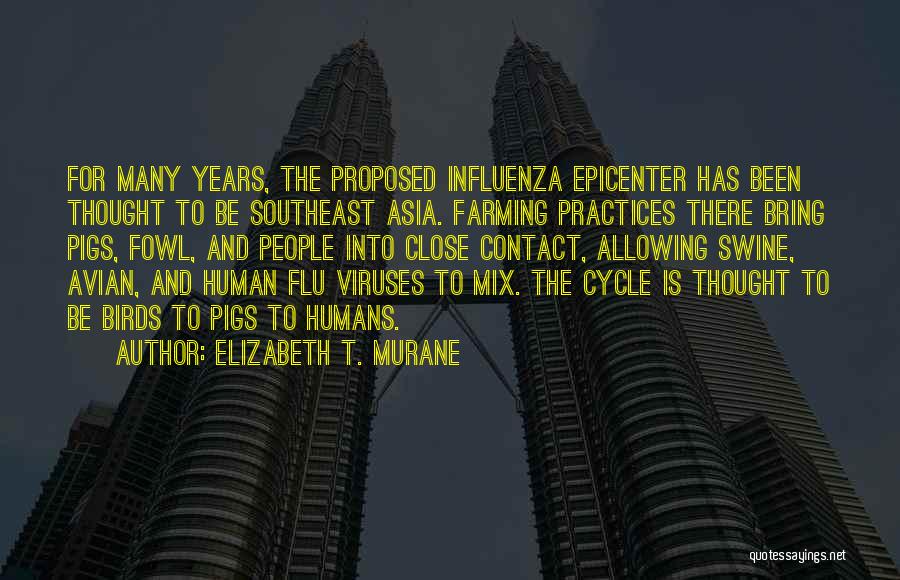 Elizabeth T. Murane Quotes: For Many Years, The Proposed Influenza Epicenter Has Been Thought To Be Southeast Asia. Farming Practices There Bring Pigs, Fowl,