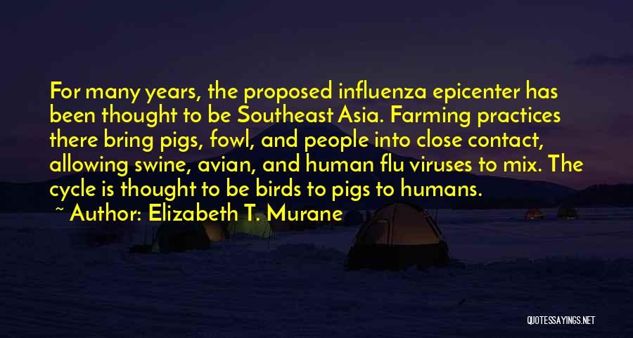 Elizabeth T. Murane Quotes: For Many Years, The Proposed Influenza Epicenter Has Been Thought To Be Southeast Asia. Farming Practices There Bring Pigs, Fowl,