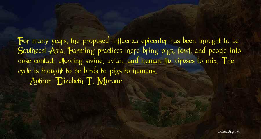 Elizabeth T. Murane Quotes: For Many Years, The Proposed Influenza Epicenter Has Been Thought To Be Southeast Asia. Farming Practices There Bring Pigs, Fowl,