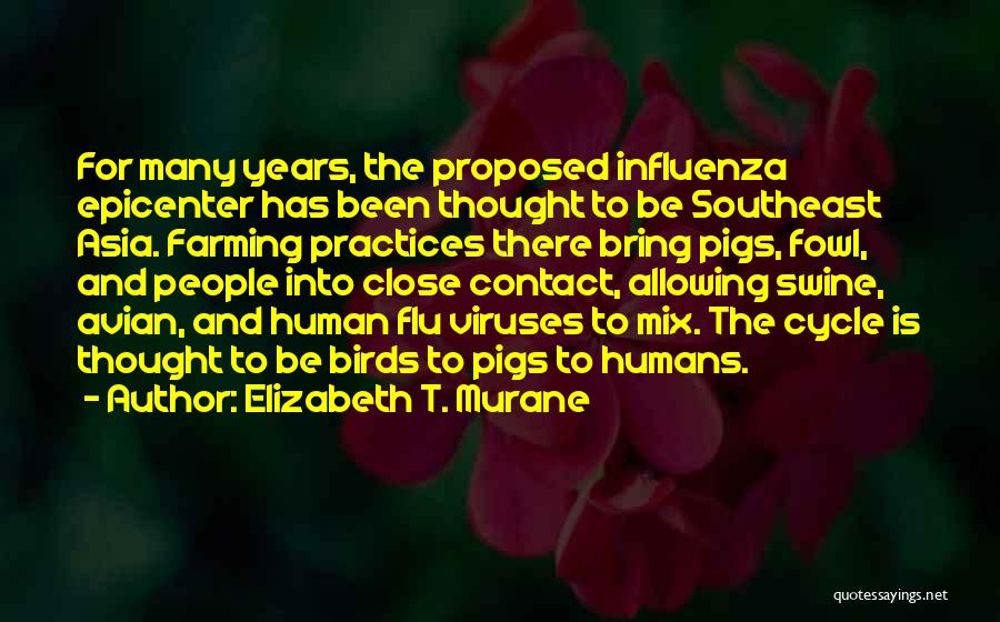 Elizabeth T. Murane Quotes: For Many Years, The Proposed Influenza Epicenter Has Been Thought To Be Southeast Asia. Farming Practices There Bring Pigs, Fowl,