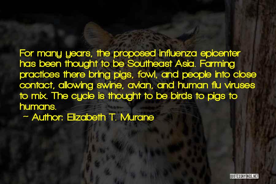 Elizabeth T. Murane Quotes: For Many Years, The Proposed Influenza Epicenter Has Been Thought To Be Southeast Asia. Farming Practices There Bring Pigs, Fowl,