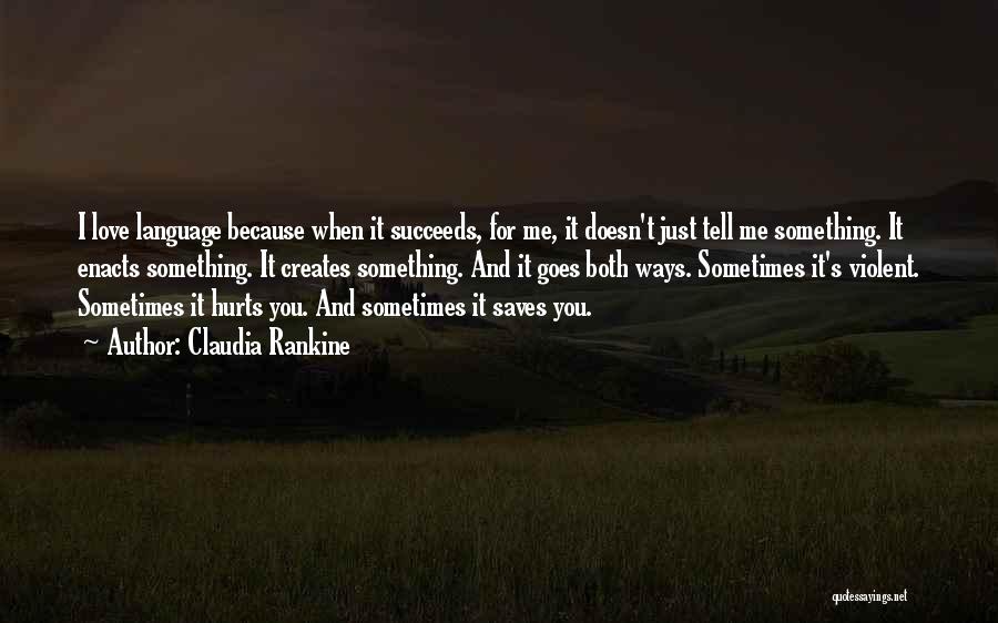 Claudia Rankine Quotes: I Love Language Because When It Succeeds, For Me, It Doesn't Just Tell Me Something. It Enacts Something. It Creates