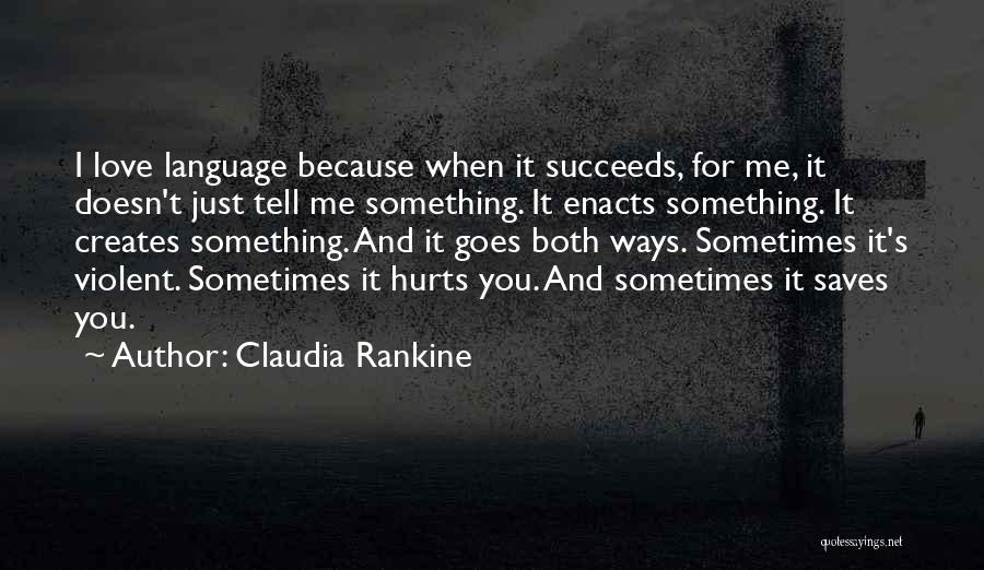 Claudia Rankine Quotes: I Love Language Because When It Succeeds, For Me, It Doesn't Just Tell Me Something. It Enacts Something. It Creates