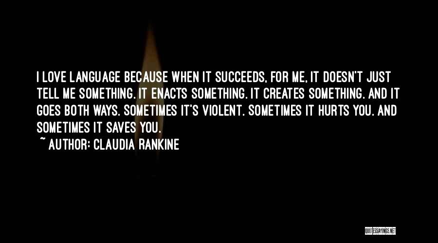 Claudia Rankine Quotes: I Love Language Because When It Succeeds, For Me, It Doesn't Just Tell Me Something. It Enacts Something. It Creates