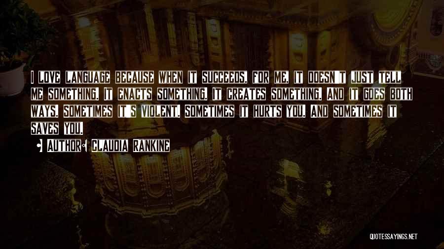 Claudia Rankine Quotes: I Love Language Because When It Succeeds, For Me, It Doesn't Just Tell Me Something. It Enacts Something. It Creates