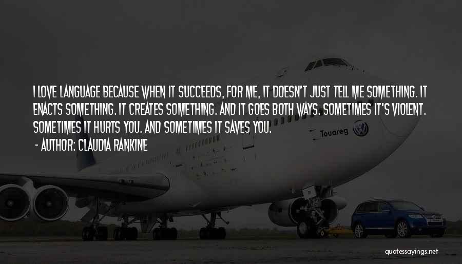Claudia Rankine Quotes: I Love Language Because When It Succeeds, For Me, It Doesn't Just Tell Me Something. It Enacts Something. It Creates