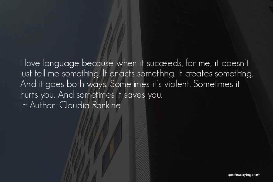 Claudia Rankine Quotes: I Love Language Because When It Succeeds, For Me, It Doesn't Just Tell Me Something. It Enacts Something. It Creates