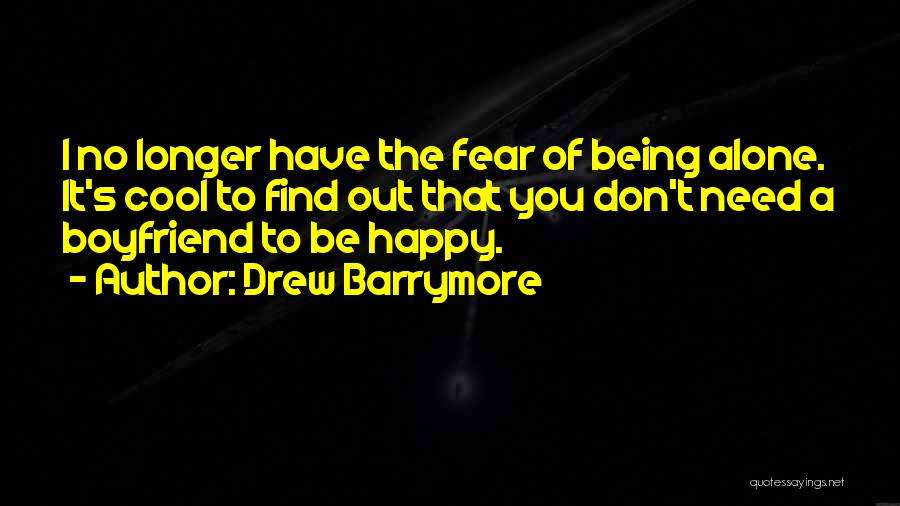 Drew Barrymore Quotes: I No Longer Have The Fear Of Being Alone. It's Cool To Find Out That You Don't Need A Boyfriend