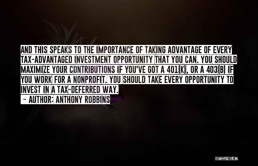 Anthony Robbins Quotes: And This Speaks To The Importance Of Taking Advantage Of Every Tax-advantaged Investment Opportunity That You Can. You Should Maximize