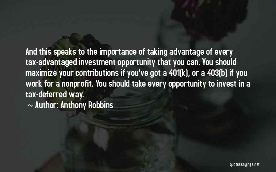 Anthony Robbins Quotes: And This Speaks To The Importance Of Taking Advantage Of Every Tax-advantaged Investment Opportunity That You Can. You Should Maximize