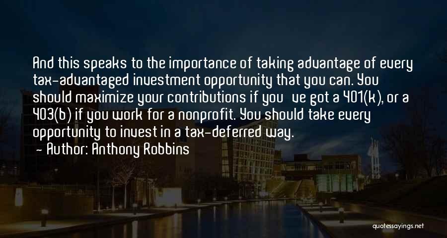 Anthony Robbins Quotes: And This Speaks To The Importance Of Taking Advantage Of Every Tax-advantaged Investment Opportunity That You Can. You Should Maximize