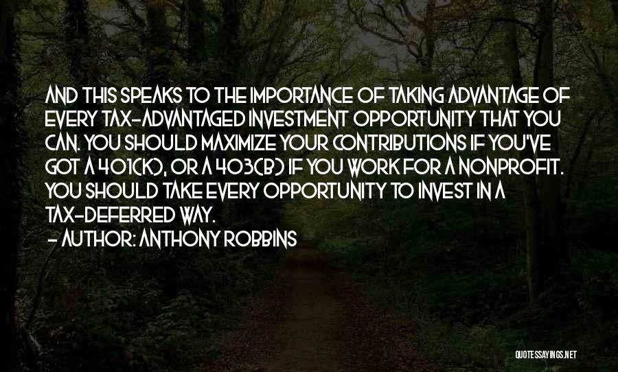 Anthony Robbins Quotes: And This Speaks To The Importance Of Taking Advantage Of Every Tax-advantaged Investment Opportunity That You Can. You Should Maximize