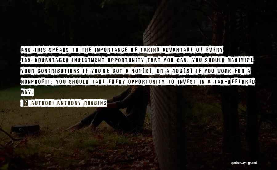 Anthony Robbins Quotes: And This Speaks To The Importance Of Taking Advantage Of Every Tax-advantaged Investment Opportunity That You Can. You Should Maximize