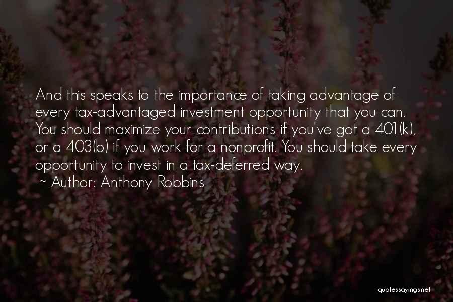 Anthony Robbins Quotes: And This Speaks To The Importance Of Taking Advantage Of Every Tax-advantaged Investment Opportunity That You Can. You Should Maximize