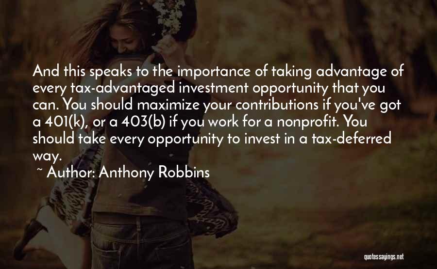 Anthony Robbins Quotes: And This Speaks To The Importance Of Taking Advantage Of Every Tax-advantaged Investment Opportunity That You Can. You Should Maximize