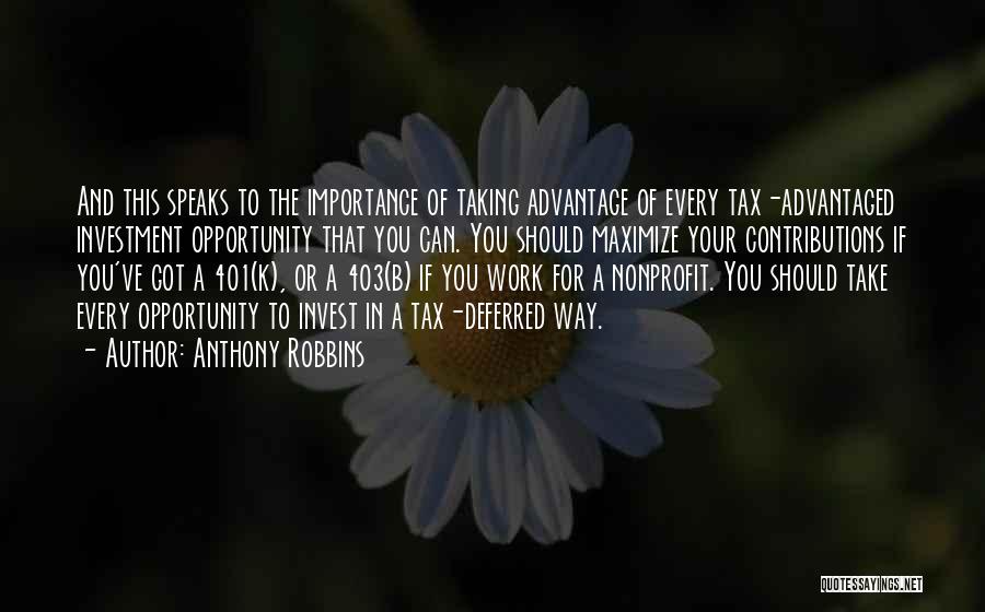 Anthony Robbins Quotes: And This Speaks To The Importance Of Taking Advantage Of Every Tax-advantaged Investment Opportunity That You Can. You Should Maximize