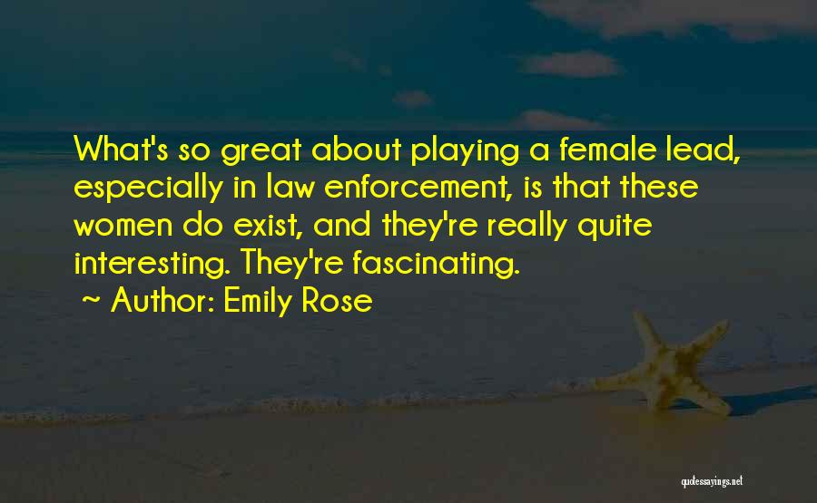 Emily Rose Quotes: What's So Great About Playing A Female Lead, Especially In Law Enforcement, Is That These Women Do Exist, And They're
