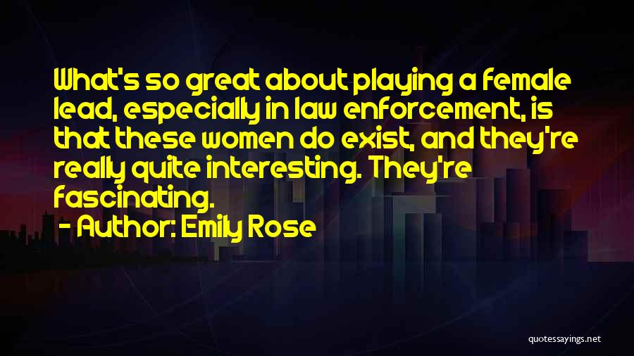 Emily Rose Quotes: What's So Great About Playing A Female Lead, Especially In Law Enforcement, Is That These Women Do Exist, And They're