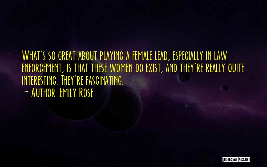 Emily Rose Quotes: What's So Great About Playing A Female Lead, Especially In Law Enforcement, Is That These Women Do Exist, And They're