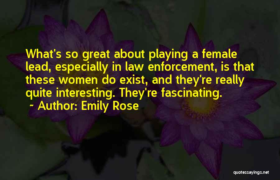 Emily Rose Quotes: What's So Great About Playing A Female Lead, Especially In Law Enforcement, Is That These Women Do Exist, And They're