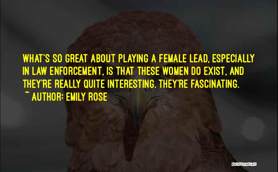 Emily Rose Quotes: What's So Great About Playing A Female Lead, Especially In Law Enforcement, Is That These Women Do Exist, And They're