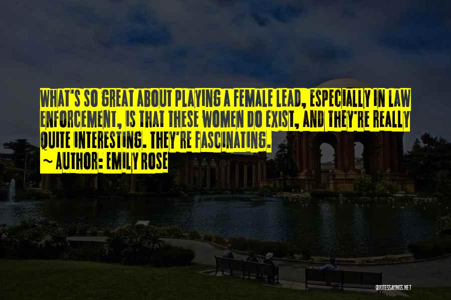 Emily Rose Quotes: What's So Great About Playing A Female Lead, Especially In Law Enforcement, Is That These Women Do Exist, And They're