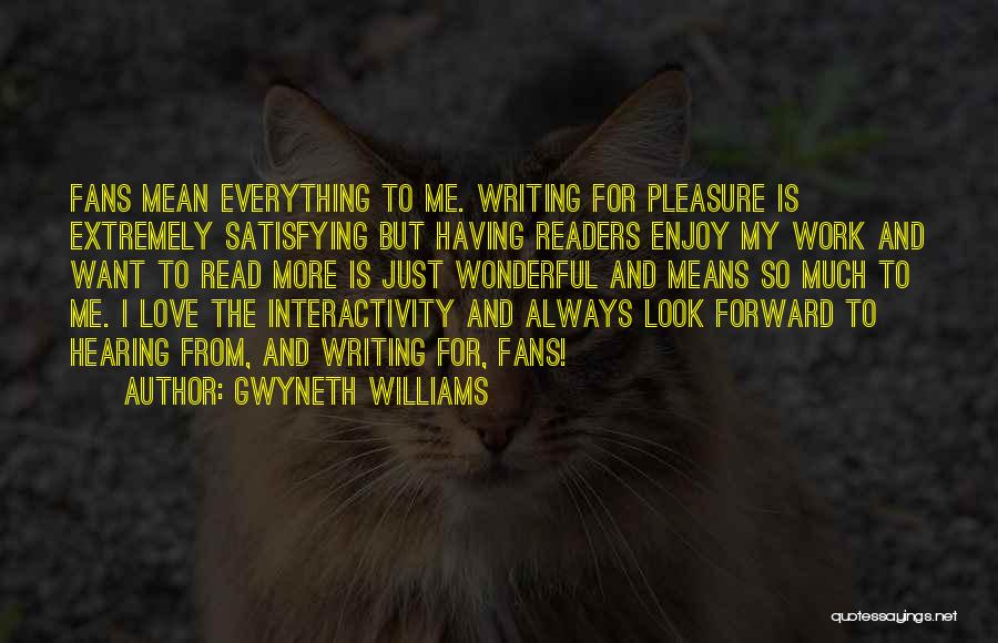 Gwyneth Williams Quotes: Fans Mean Everything To Me. Writing For Pleasure Is Extremely Satisfying But Having Readers Enjoy My Work And Want To