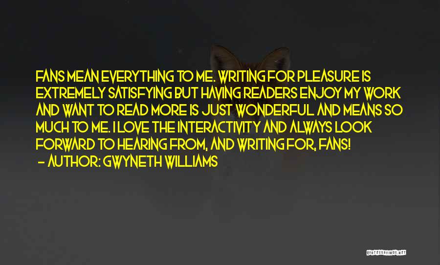 Gwyneth Williams Quotes: Fans Mean Everything To Me. Writing For Pleasure Is Extremely Satisfying But Having Readers Enjoy My Work And Want To