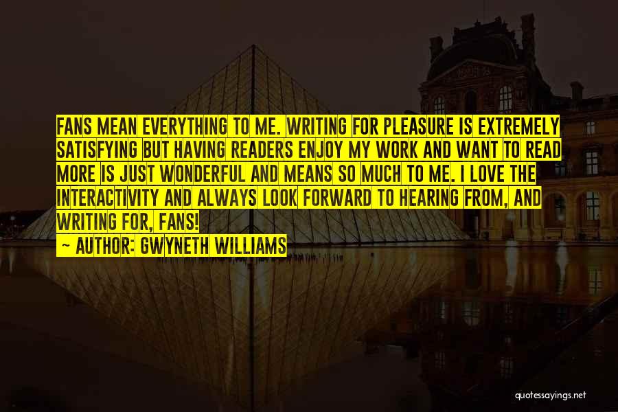 Gwyneth Williams Quotes: Fans Mean Everything To Me. Writing For Pleasure Is Extremely Satisfying But Having Readers Enjoy My Work And Want To