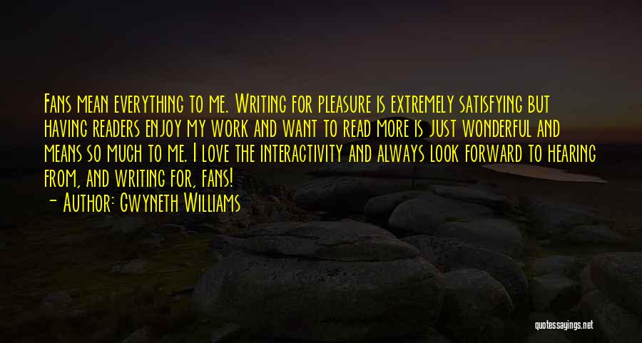 Gwyneth Williams Quotes: Fans Mean Everything To Me. Writing For Pleasure Is Extremely Satisfying But Having Readers Enjoy My Work And Want To