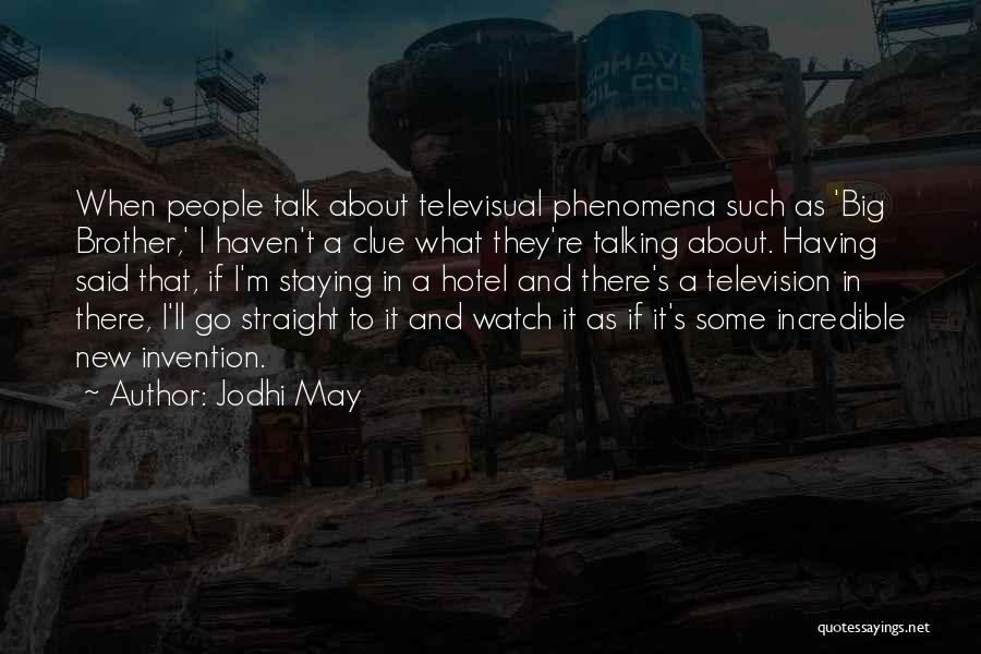 Jodhi May Quotes: When People Talk About Televisual Phenomena Such As 'big Brother,' I Haven't A Clue What They're Talking About. Having Said