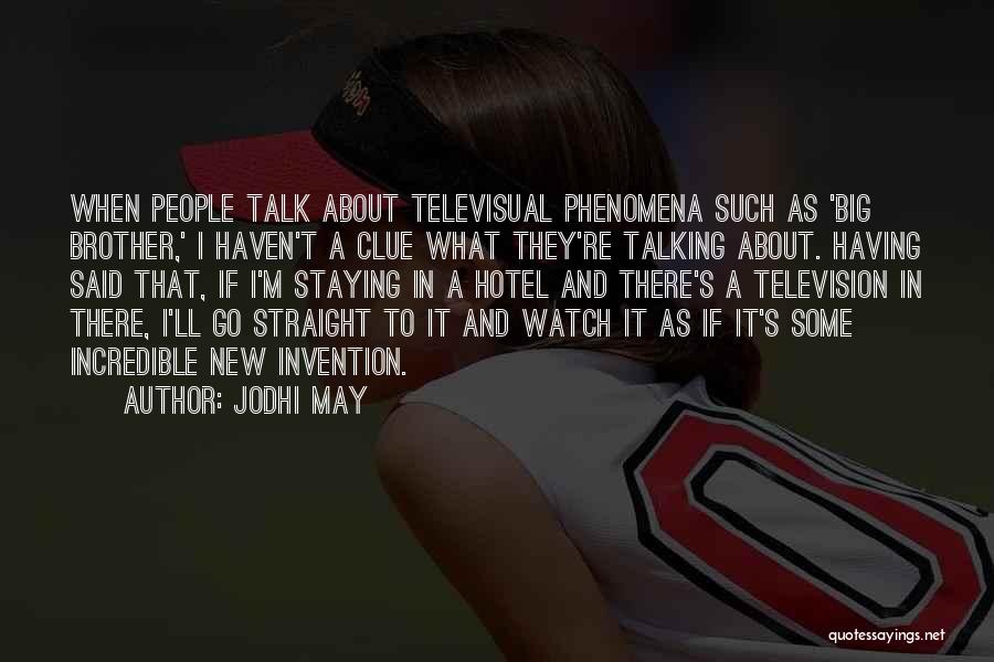 Jodhi May Quotes: When People Talk About Televisual Phenomena Such As 'big Brother,' I Haven't A Clue What They're Talking About. Having Said