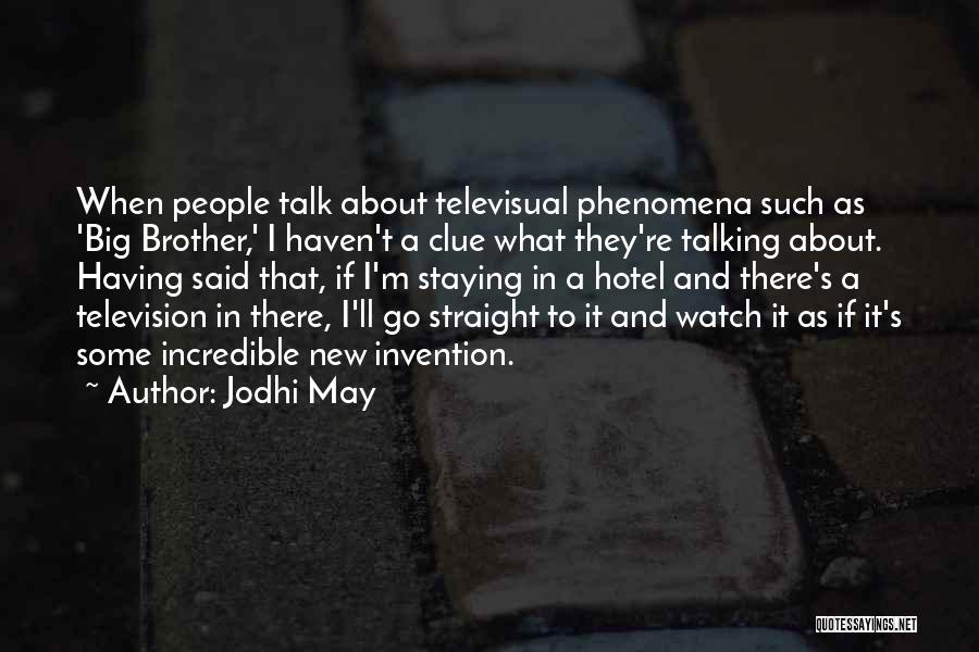 Jodhi May Quotes: When People Talk About Televisual Phenomena Such As 'big Brother,' I Haven't A Clue What They're Talking About. Having Said