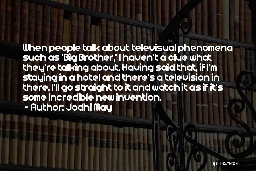 Jodhi May Quotes: When People Talk About Televisual Phenomena Such As 'big Brother,' I Haven't A Clue What They're Talking About. Having Said